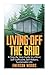 Living Off The Grid: A Step-By-Step Guide to a More Self-Sufficient, Self Reliant, Sustainable Life