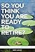 So You Think You Are Ready To Retire? Australian Edition: What You Need To Know Before You Take The Leap