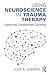 Using Neuroscience in Trauma Therapy