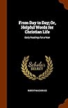 From Day to Day; Or, Helpful Words for Christian Life: Daily Readings for a Year