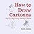 How to Draw Cartoons: Step-By-Step Drawing Lessons for Children
