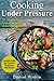 Cooking Under Pressure: 25 Simple Recipes For Tender Meals In No Time (DH Kitchen)