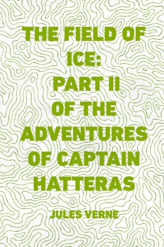 The Field of Ice: Part II of the Adventures of Captain Hatteras