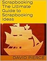 Scrapbooking: The Ultimate Guide to Scrapbooking Ideas