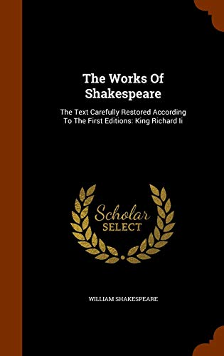 The Works Of Shakespeare: The Text Carefully Restored According To The First Editions: King Richard Ii