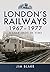 London’s Railways 1967 - 1977: A Snap Shot In Time