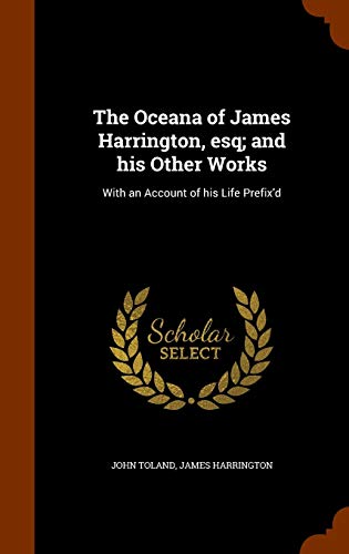 The Oceana of James Harrington, esq; and his Other Works: With an Account of his Life Prefix'd (Hardcover)