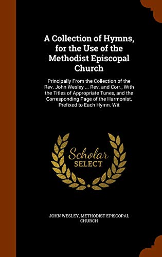 A Collection of Hymns, for the Use of the Methodist Episcopal Church: Principally From the Collection of the Rev. John Wesley ... Rev. and Corr., With ... of the Harmonist, Prefixed to Each Hymn. Wit