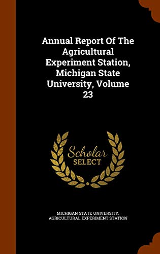 Annual Report Of The Agricultural Experiment Station, Michigan State University, Volume 23 (Hardcover)