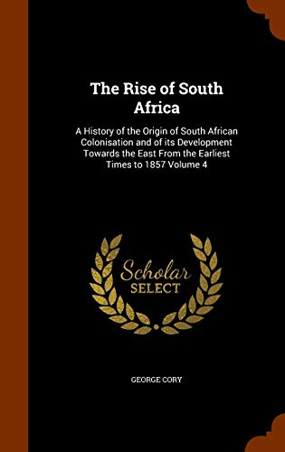 The Rise of South Africa: A History of the Origin of South African Colonisation and of its Development Towards the East From the Earliest Times to 1857 Volume 4 (Hardcover)
