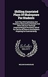 Shilling Annotated Plays Of Shakspeare For Students: Each Play With Explanatory And Illustrative Notes Critical Remarks And Other Aids To A Thorough ... And Students Preparing For Examination By