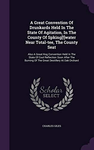 A Great Convention Of Drunkards Held In The State Of Agitation, In The County Of Spking[!]water Near Total-tee, The County Seat: Also A Great Hog ... Of The Great Destillery At Oak Orchard (Hardcover)