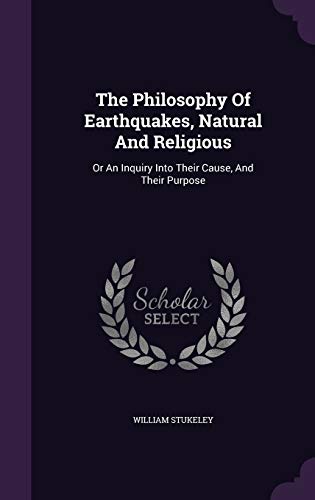 The Philosophy Of Earthquakes, Natural And Religious: Or An Inquiry Into Their Cause, And Their Purpose (Hardcover)