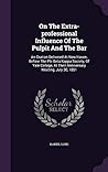 On The Extra-professional Influence Of The Pulpit And The Bar: An Oration Delivered At New Haven, Before The Phi Beta Kappa Society, Of Yale College, At Their Anniversary Meeting, July 30, 1851