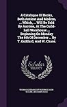 A Catalogue Of Books, Both Antient And Modern, ... Which, ... Will Be Sold By Auction, At The Guild-hall Warehouse ... Beginning On Monday The 6th Of December ... By T. Goddard, And W. Chase. A Catalogue Of Books, Both Antient And Modern, ... Which, ... Will Be Sold By Auction, At The Guild-hall Warehouse ... Beginning On Monday The 6th Of December ... By T. Goddard, And W. Chase.