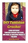 DIY Tunisian Crochet: Learn Different Tunisian Crochet Patterns and Make 15 Awesome Projects for Kids: (Crochet, Crochet for Beginners, Afghans, Crochet Projects, Crochet Patterns, Tunisian Crochet)