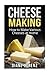 Cheese Making: How to Make Various Cheeses at Home