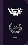 The Princess In The Castle, And Other Stories For The Young