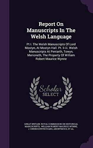 Report On Manuscripts In The Welsh Language: Pt I. The Welsh Manuscripts Of Lord Mostyn, At Mostyn Hall. Pt. Ii-iii. Welsh Manuscripts At Peniarth, ... The Property Of William Robert Maurice Wynne (Hardcover)