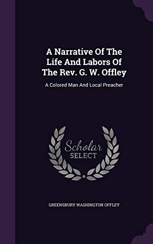 A Narrative Of The Life And Labors Of The Rev. G. W. Offley: A Colored Man And Local Preacher (Hardcover)