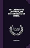 The Life Of Robert Grosseteste, The Celebrated Bishop Of Lincoln