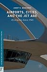 Airports, Cities, and the Jet Age: US Airports Since 1945 (Palgrave Studies in the History of Science and Technology) Airports, Cities, and the Jet Age: US Airports Since 1945 (Palgrave Studies in the History of Science and Technology)