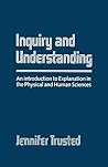 Inquiry and Understanding: An Introduction to Explanation in The Physical and Human Sciences