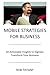 Mobile Strategies for Business: 50 Actionable Insights to Digitally Transform Your Business
