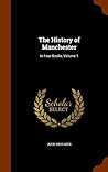 The History of Manchester: In Four Books, Volume 1