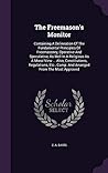 The Freemason's Monitor: Containing A Delineation Of The Fundamental Principles Of Freemasonry, Operative And Speculative, As Well In A Religious As A ... Comp. And Arranged From The Most Approved