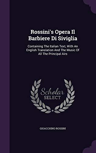 Rossini's Opera Il Barbiere Di Siviglia: Containing The Italian Text, With An English Translation And The Music Of All The Principal Airs