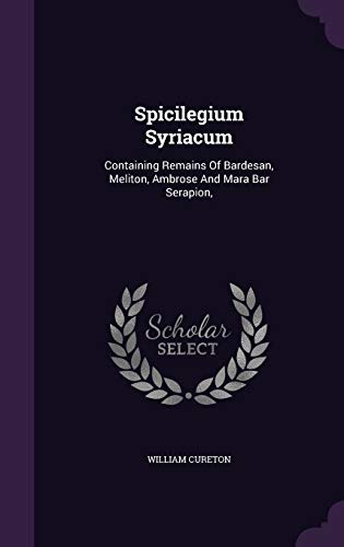 Spicilegium Syriacum: Containing Remains Of Bardesan, Meliton, Ambrose And Mara Bar Serapion, (Hardcover)