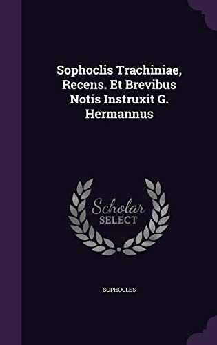 Sophoclis Trachiniae, Recens. Et Brevibus Notis Instruxit G. Hermannus