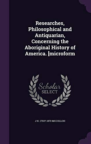 Researches, Philosophical and Antiquarian, Concerning the Aboriginal History of America. [microform (Hardcover)
