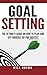 Goal Setting: The Ultimate Guide on How to Plan and Set Yourself Up for Success
