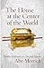 The House at the Center of the World by Abe Mezrich