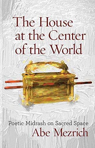 The House at the Center of the World: Poetic Midrash on Sacred Space (Jewish Poetry Project)