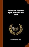 Hubert and John Van Eyck, Their Life and Work Hubert and John Van Eyck, Their Life and Work