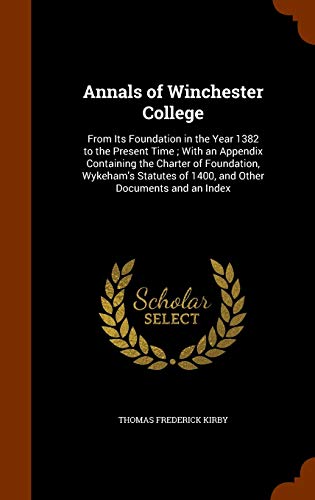 Annals of Winchester College: From Its Foundation in the Year 1382 to the Present Time; With an Appendix Containing the Charter of Foundation, ... of 1400, and Other Documents and an Index (Hardcover)