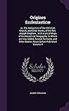 Origines Ecclesiasticæ: or, The Antiquities of the Christian Church, and Other Works, of the Rev. Joseph Bingham ; With a set of Maps of ... Other Matter, Never Before Published Volume 4