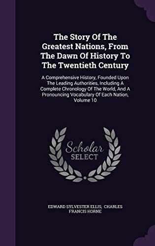 The Story Of The Greatest Nations, From The Dawn Of History To The Twentieth Century: A Comprehensive History, Founded Upon The Leading Authorities, ... Vocabulary Of Each Nation, Volume 10 (Hardcover)