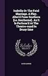 Isabella Or The Fatal Marriage. A Play. Alter'd From Southern [i.e. Southerne] . As It Is Perform'd At The Theatre-royal In Drury-lane