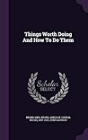 Things Worth Doing And How To Do Them Things Worth Doing And How To Do Them