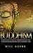 Buddhism: A Practical Guide to Integrating and Practicing Buddhism in Everyday Life