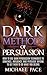 Dark Methods Of Persuasion: How To Use Dark Persuasion Techniques To Convince, Influence And Persuade Anyone And Get Them To Do What You Desire