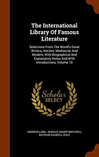 The International Library Of Famous Literature: Selections From The World's Great Writers, Ancient, Mediaeval, And Modern, With Biographical And Explanatory Notes And With Introductions, Volume 10 (Hardcover)