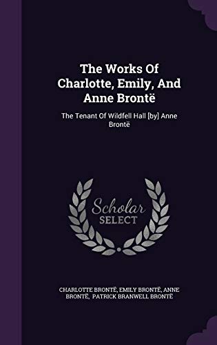 The Works Of Charlotte, Emily, And Anne Brontë: The Tenant Of Wildfell Hall [by] Anne Brontë