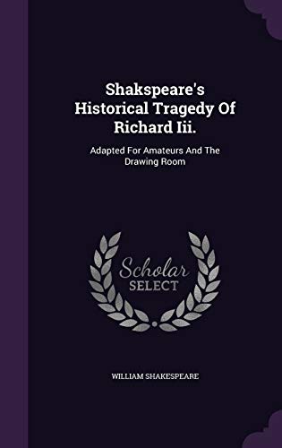 Shakspeare's Historical Tragedy Of Richard Iii.: Adapted For Amateurs And The Drawing Room