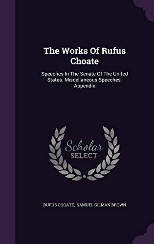 The Works Of Rufus Choate: Speeches In The Senate Of The United States. Miscellaneous Speeches. Appendix (Hardcover)