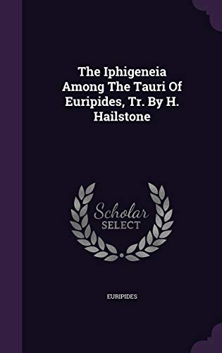 The Iphigeneia Among The Tauri Of Euripides, Tr. By H. Hailstone